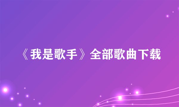 《我是歌手》全部歌曲下载