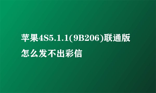苹果4S5.1.1(9B206)联通版怎么发不出彩信