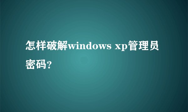 怎样破解windows xp管理员密码？
