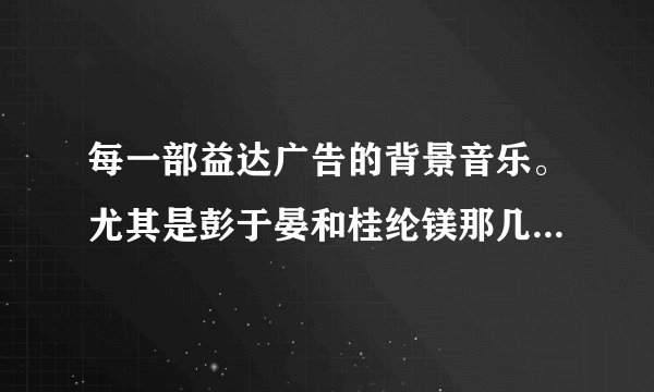 每一部益达广告的背景音乐。尤其是彭于晏和桂纶镁那几部。请高人告诉歌名和歌手。