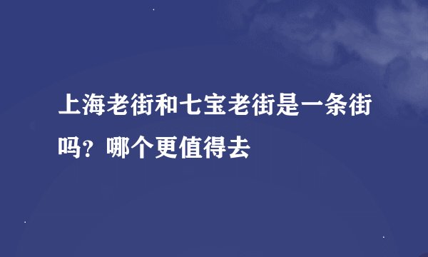 上海老街和七宝老街是一条街吗？哪个更值得去