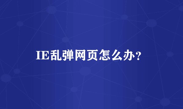 IE乱弹网页怎么办？