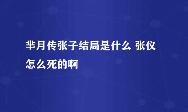 芈月传张子结局是什么 张仪怎么死的啊