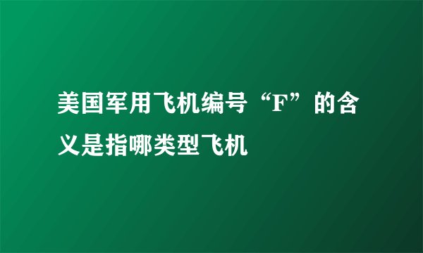 美国军用飞机编号“F”的含义是指哪类型飞机