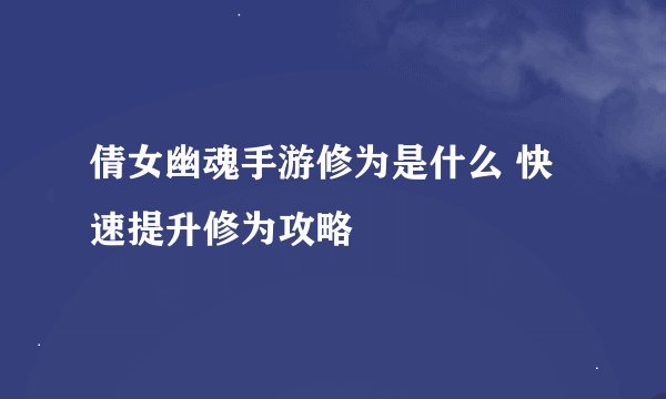倩女幽魂手游修为是什么 快速提升修为攻略