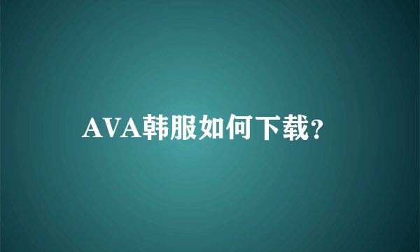 AVA韩服如何下载？
