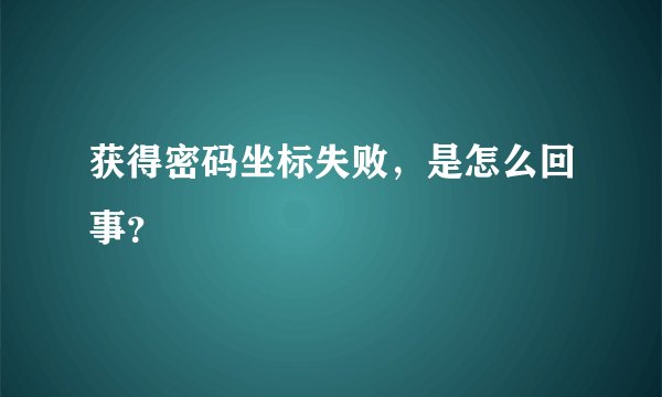 获得密码坐标失败，是怎么回事？