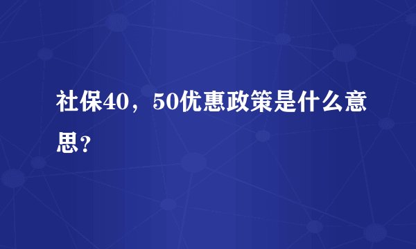 社保40，50优惠政策是什么意思？