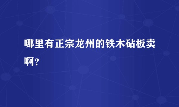 哪里有正宗龙州的铁木砧板卖啊？