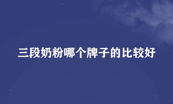 三段奶粉哪个牌子的比较好