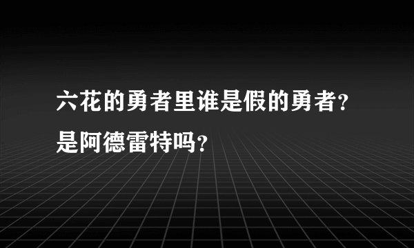 六花的勇者里谁是假的勇者？是阿德雷特吗？