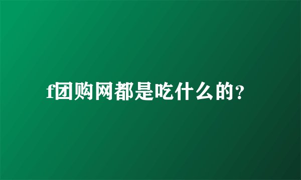 f团购网都是吃什么的？