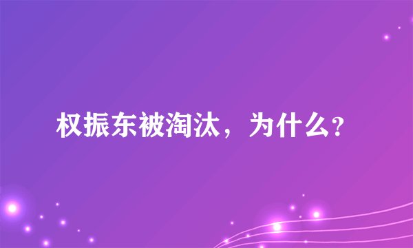权振东被淘汰，为什么？