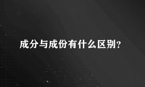 成分与成份有什么区别？