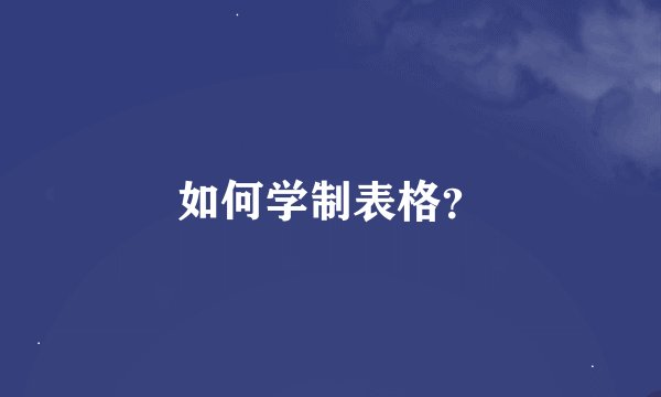 如何学制表格？