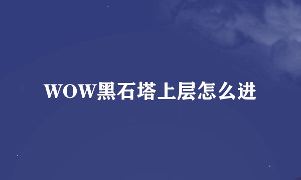 WOW黑石塔上层怎么进