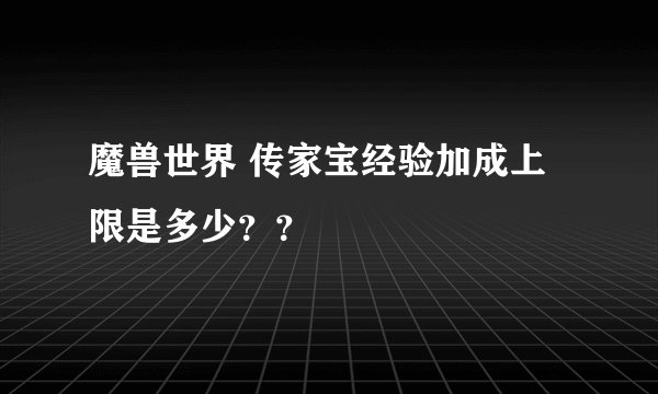 魔兽世界 传家宝经验加成上限是多少？？