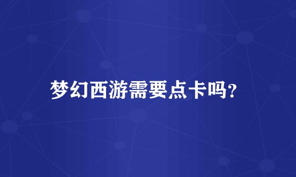 梦幻西游需要点卡吗？