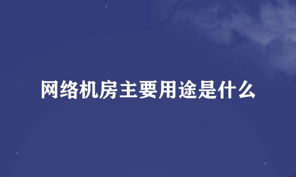 网络机房主要用途是什么