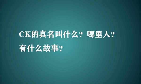 CK的真名叫什么？哪里人？有什么故事？