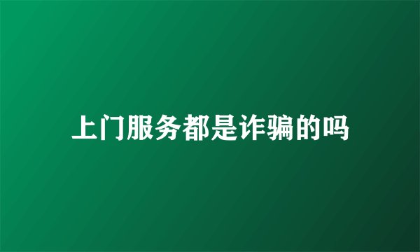 上门服务都是诈骗的吗