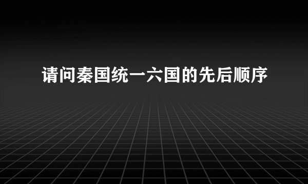 请问秦国统一六国的先后顺序