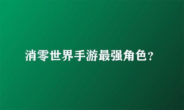 消零世界手游最强角色？