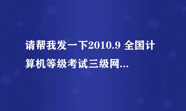 请帮我发一下2010.9 全国计算机等级考试三级网络技术南开上机一百题，有答案最好 我的邮箱：xixiamber@126