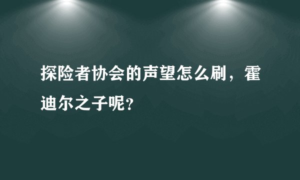 探险者协会的声望怎么刷，霍迪尔之子呢？