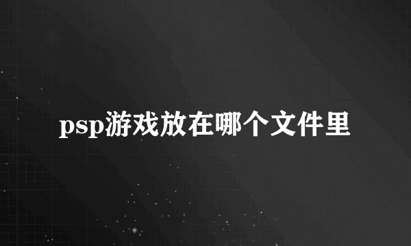 psp游戏放在哪个文件里