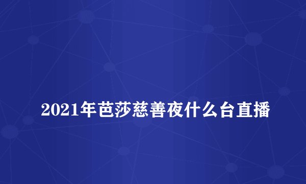 
2021年芭莎慈善夜什么台直播

