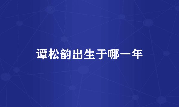 谭松韵出生于哪一年