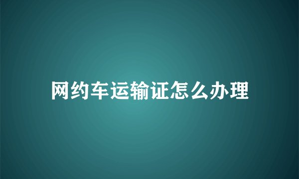 网约车运输证怎么办理