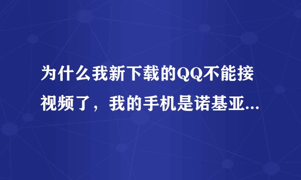 为什么我新下载的QQ不能接视频了，我的手机是诺基亚5220