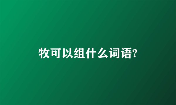 牧可以组什么词语?
