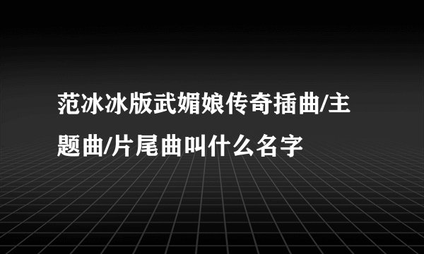 范冰冰版武媚娘传奇插曲/主题曲/片尾曲叫什么名字