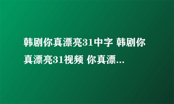 韩剧你真漂亮31中字 韩剧你真漂亮31视频 你真漂亮31优酷国语版