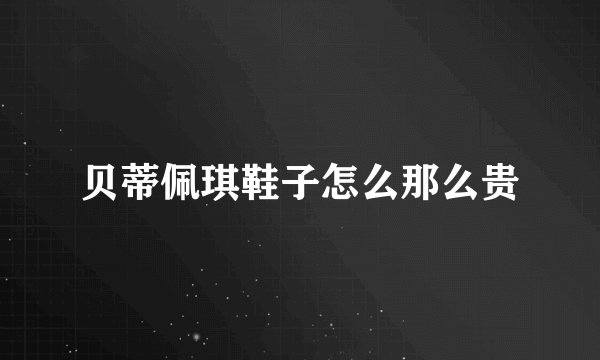 贝蒂佩琪鞋子怎么那么贵