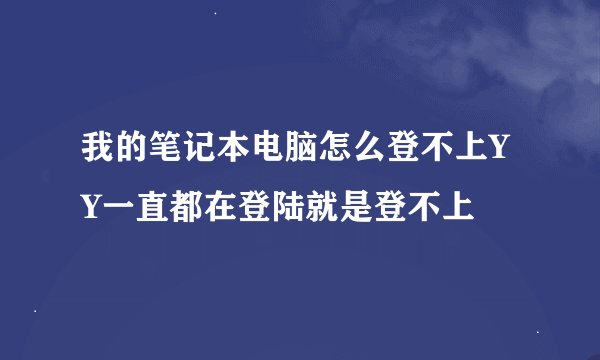 我的笔记本电脑怎么登不上YY一直都在登陆就是登不上