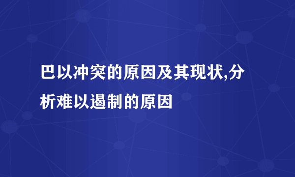 巴以冲突的原因及其现状,分析难以遏制的原因