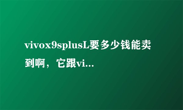 vivox9splusL要多少钱能卖到啊，它跟vivox9splus有什么区别？