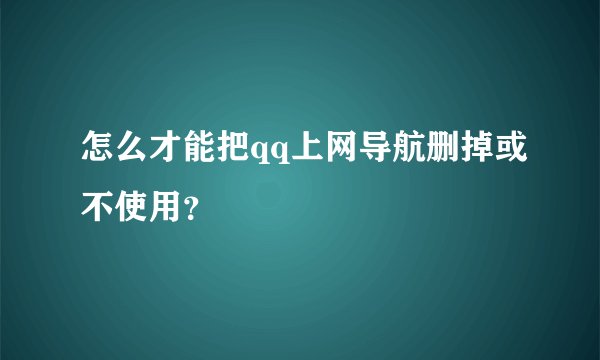 怎么才能把qq上网导航删掉或不使用？
