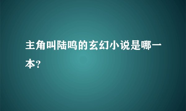 主角叫陆鸣的玄幻小说是哪一本？