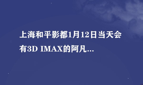 上海和平影都1月12日当天会有3D IMAX的阿凡达上映吗