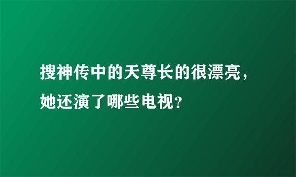 搜神传中的天尊长的很漂亮，她还演了哪些电视？