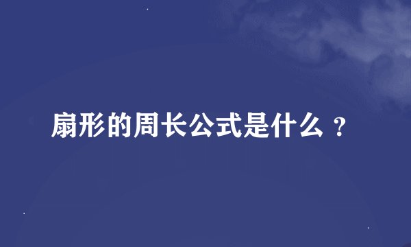 扇形的周长公式是什么 ？
