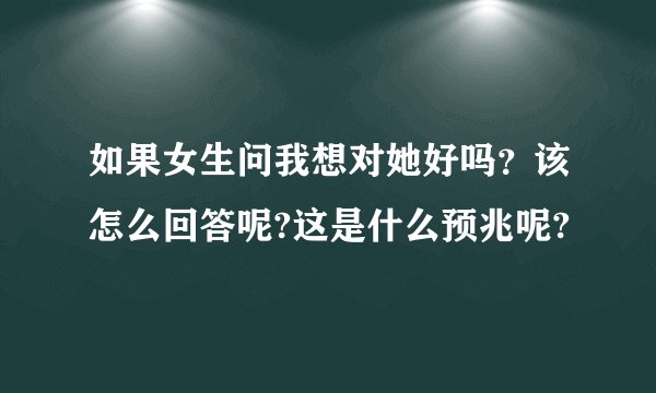 如果女生问我想对她好吗？该怎么回答呢?这是什么预兆呢?