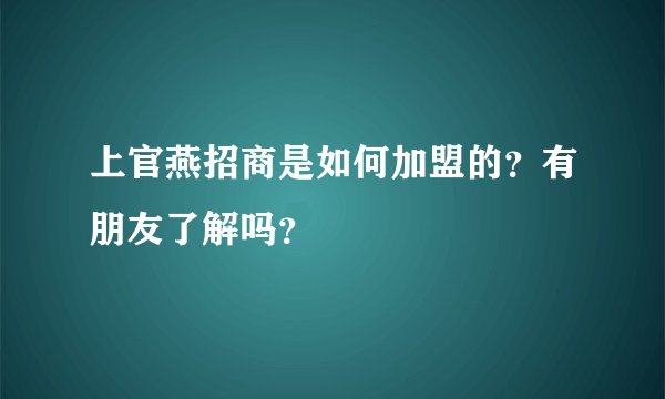上官燕招商是如何加盟的？有朋友了解吗？