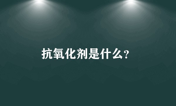 抗氧化剂是什么？