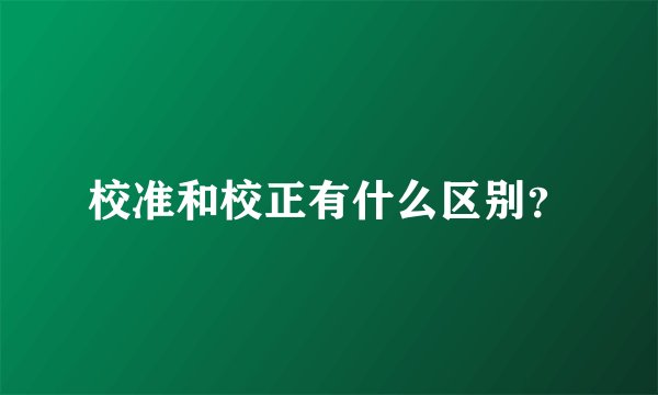 校准和校正有什么区别？
